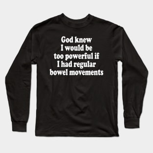 God Knew I Would Be Too Powerful If I Had Regular Bowel Movements Long Sleeve T-Shirt